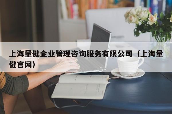 上海量健企业管理咨询服务有限公司（上海量健官网）