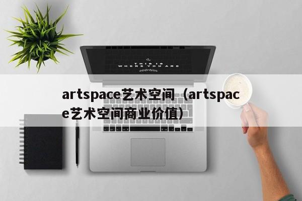 artspace艺术空间（artspace艺术空间商业价值）